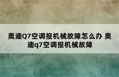 奥迪Q7空调报机械故障怎么办 奥迪q7空调报机械故障